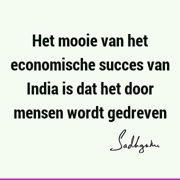 Het mooie van het economische succes van India is dat het door mensen wordt