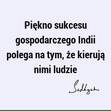 Piękno sukcesu gospodarczego Indii polega na tym, że kierują nimi