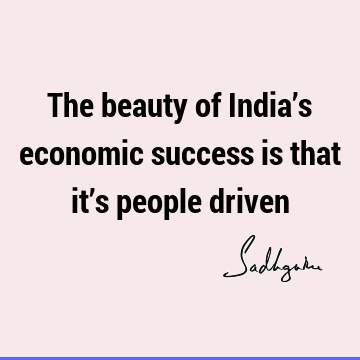 The beauty of India’s economic success is that it’s people