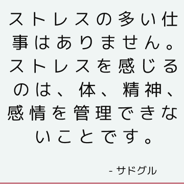 ストレスの多い仕事はありません。 ストレスを感じるのは、体、精神、感情を管理できないことです。