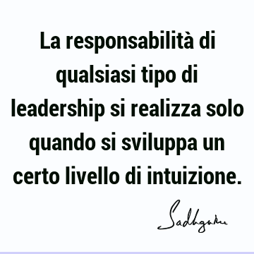 La responsabilità di qualsiasi tipo di leadership si realizza solo quando si sviluppa un certo livello di