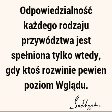 Odpowiedzialność każdego rodzaju przywództwa jest spełniona tylko wtedy, gdy ktoś rozwinie pewien poziom Wglą