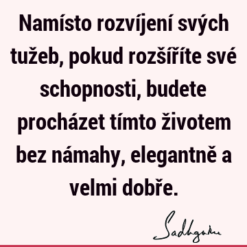 Namísto rozvíjení svých tužeb, pokud rozšíříte své schopnosti, budete procházet tímto životem bez námahy, elegantně a velmi dobř