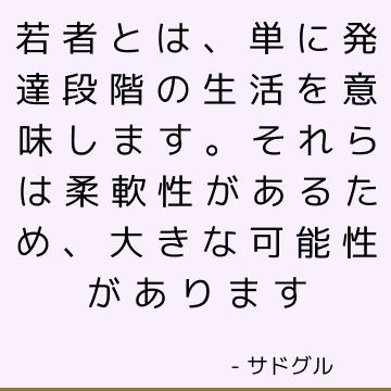 若者とは、単に発達段階の生活を意味します。 それらは柔軟性があるため、大きな可能性があります