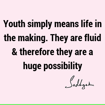 Youth simply means life in the making. They are fluid & therefore they are a huge