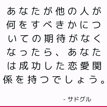 あなたが他の人が何をすべきかについての期待がなくなったら、あなたは成功した恋愛関係を持つでしょう。