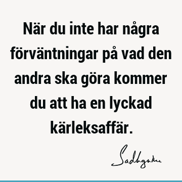 När du inte har några förväntningar på vad den andra ska göra kommer du att ha en lyckad kärleksaffä