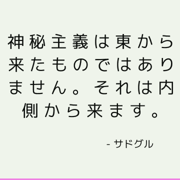 神秘主義は東から来たものではありません。 それは内側から来ます。