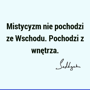 Mistycyzm nie pochodzi ze Wschodu. Pochodzi z wnę