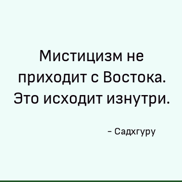Мистицизм не приходит с Востока. Это исходит изнутри