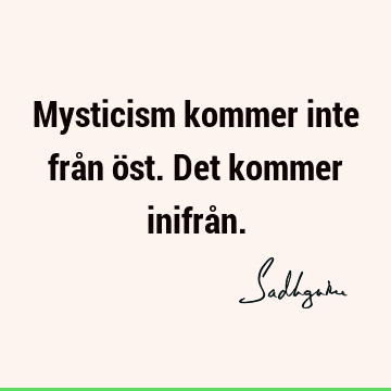 Mysticism kommer inte från öst. Det kommer inifrå