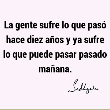 La gente sufre lo que pasó hace diez años y ya sufre lo que puede pasar pasado mañ