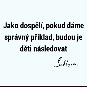 Jako dospělí, pokud dáme správný příklad, budou je děti ná