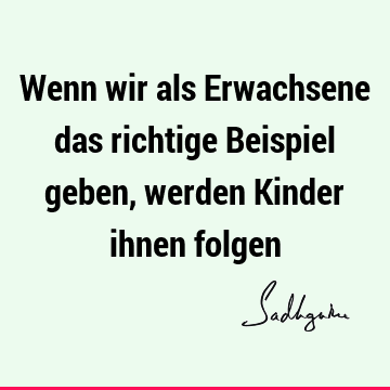 Wenn wir als Erwachsene das richtige Beispiel geben, werden Kinder ihnen