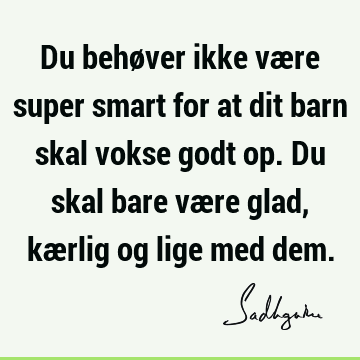 Du behøver ikke være super smart for at dit barn skal vokse godt op. Du skal bare være glad, kærlig og lige med