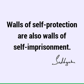 Walls of self-protection are also walls of self-