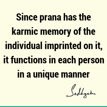 Since prana has the karmic memory of the individual imprinted on it, it functions in each person in a unique