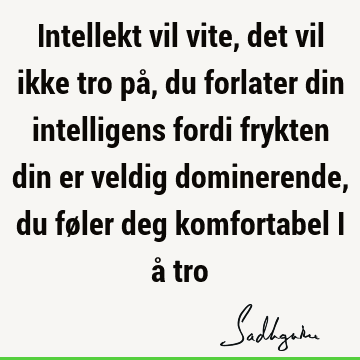 Intellekt vil vite, det vil ikke tro på, du forlater din intelligens fordi frykten din er veldig dominerende, du føler deg komfortabel i å