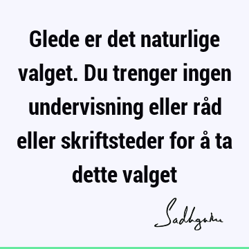 Glede er det naturlige valget. Du trenger ingen undervisning eller råd eller skriftsteder for å ta dette