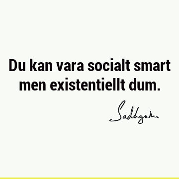 Du kan vara socialt smart men existentiellt