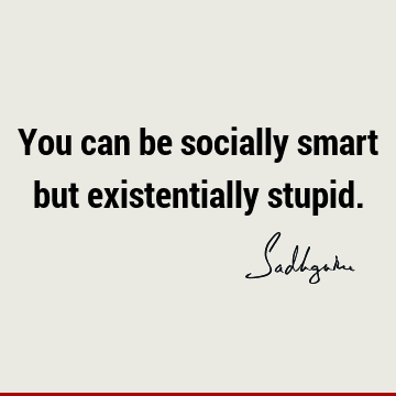 You can be socially smart but existentially