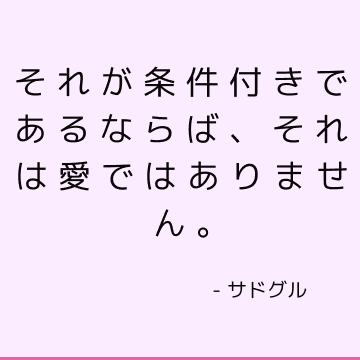 それが条件付きであるならば、それは愛ではありません。