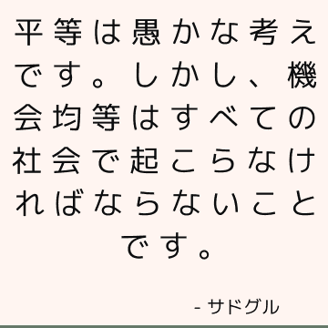 平等は愚かな考えです。 しかし、機会均等はすべての社会で起こらなければならないことです。