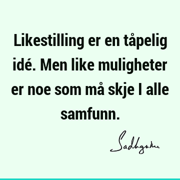 Likestilling er en tåpelig idé. Men like muligheter er noe som må skje i alle