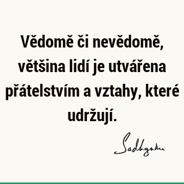 Vědomě či nevědomě, většina lidí je utvářena přátelstvím a vztahy, které udržují