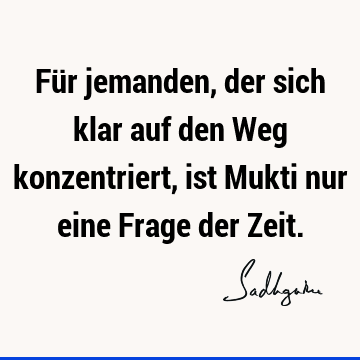 Für jemanden, der sich klar auf den Weg konzentriert, ist Mukti nur eine Frage der Z