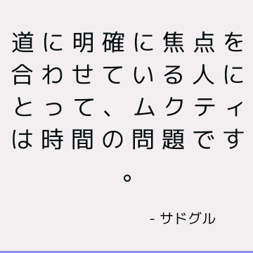 道に明確に焦点を合わせている人にとって、ムクティは時間の問題です。