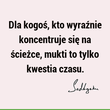 Dla kogoś, kto wyraźnie koncentruje się na ścieżce, mukti to tylko kwestia