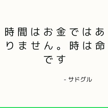 時間はお金ではありません。 時は命です