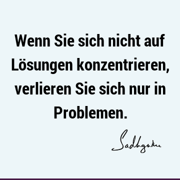 Wenn Sie sich nicht auf Lösungen konzentrieren, verlieren Sie sich nur in P