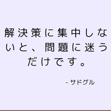 解決策に集中しないと 問題に迷うだけです サドゥグル