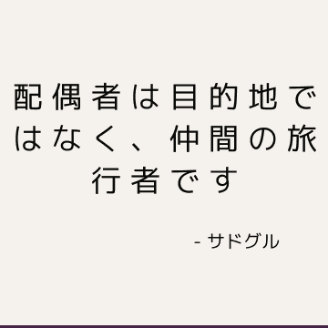 配偶者は目的地ではなく、仲間の旅行者です