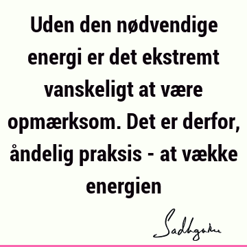 Uden den nødvendige energi er det ekstremt vanskeligt at være opmærksom. Det er derfor, åndelig praksis - at vække