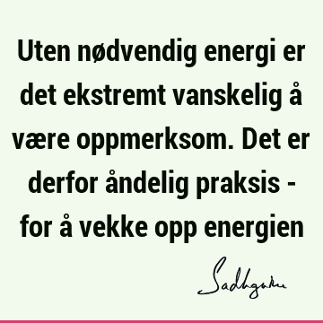 Uten nødvendig energi er det ekstremt vanskelig å være oppmerksom. Det er derfor åndelig praksis - for å vekke opp