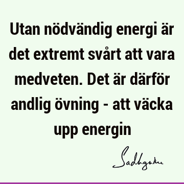 Utan nödvändig energi är det extremt svårt att vara medveten. Det är därför andlig övning - att väcka upp