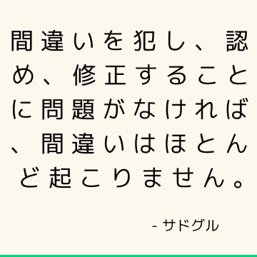 間違いを犯し、認め、修正することに問題がなければ、間違いはほとんど起こりません。