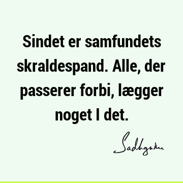 Sindet er samfundets skraldespand. Alle, der passerer forbi, lægger noget i