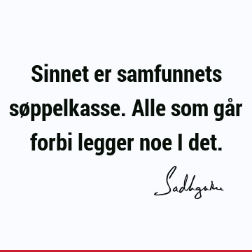 Sinnet er samfunnets søppelkasse. Alle som går forbi legger noe i