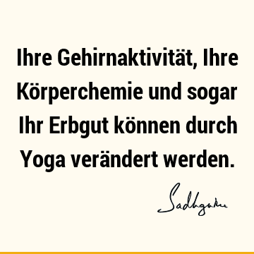 Ihre Gehirnaktivität, Ihre Körperchemie und sogar Ihr Erbgut können durch Yoga verändert