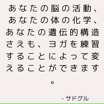 あなたの脳の活動、あなたの体の化学、あなたの遺伝的構造さえも、ヨガを練習することによって変えることができます。