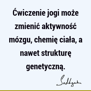 Ćwiczenie jogi może zmienić aktywność mózgu, chemię ciała, a nawet strukturę genetyczną