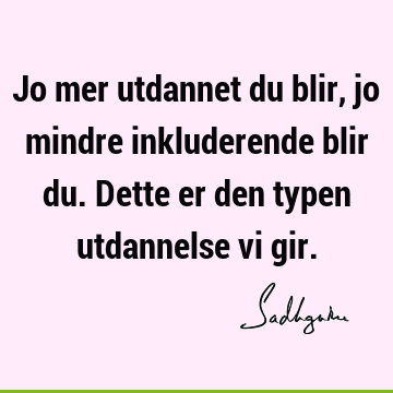 Jo mer utdannet du blir, jo mindre inkluderende blir du. Dette er den typen utdannelse vi