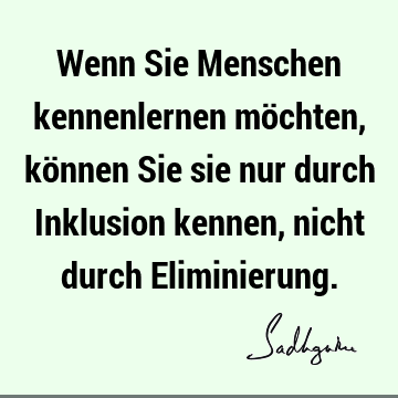 Wenn Sie Menschen kennenlernen möchten, können Sie sie nur durch Inklusion kennen, nicht durch E