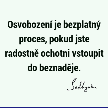 Osvobození je bezplatný proces, pokud jste radostně ochotni vstoupit do beznadě