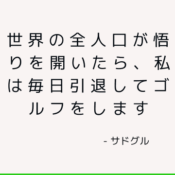 世界の全人口が悟りを開いたら、私は毎日引退してゴルフをします
