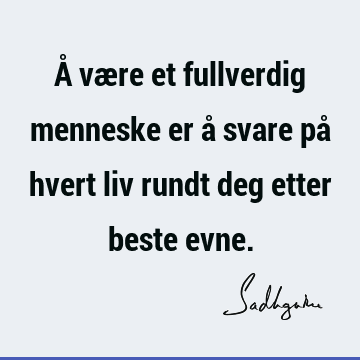 Å være et fullverdig menneske er å svare på hvert liv rundt deg etter beste